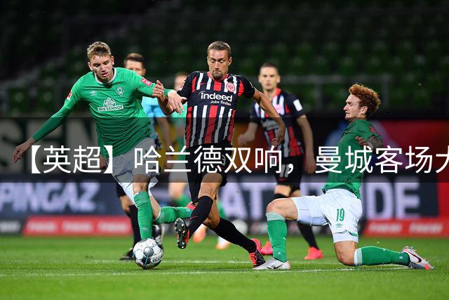 【英超】哈兰德双响，曼城客场大胜水晶宫拿下两连胜