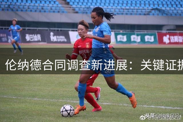 伦纳德合同调查新进展：关键证据浮出水面