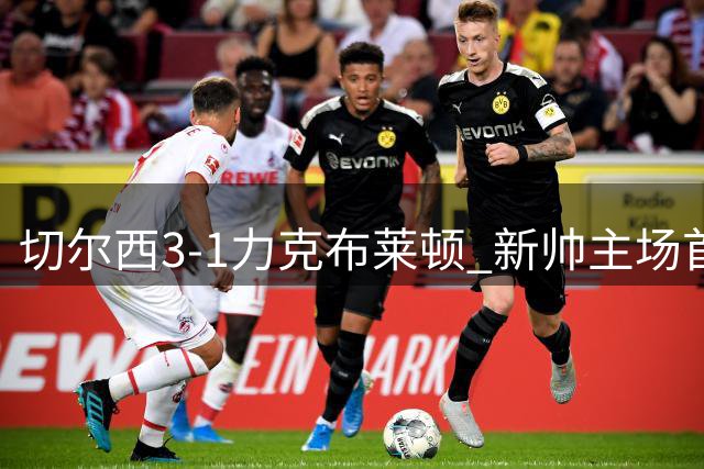 切尔西3-1力克布莱顿 新帅主场首秀迎三球梦幻开局
