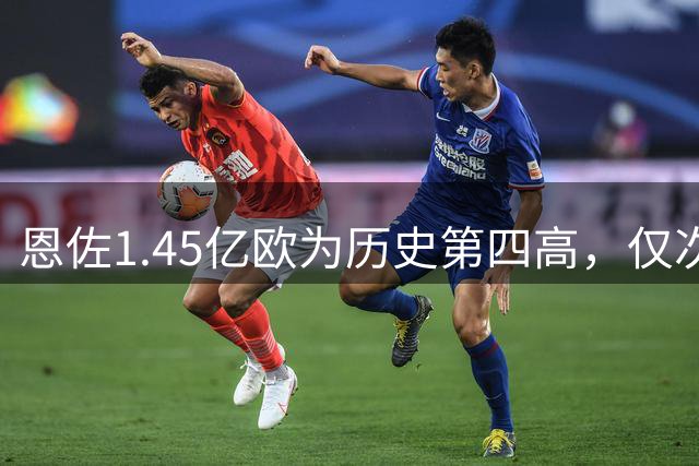 恩佐1.45亿欧为历史第四高，仅次于内马尔、姆巴佩和登贝莱