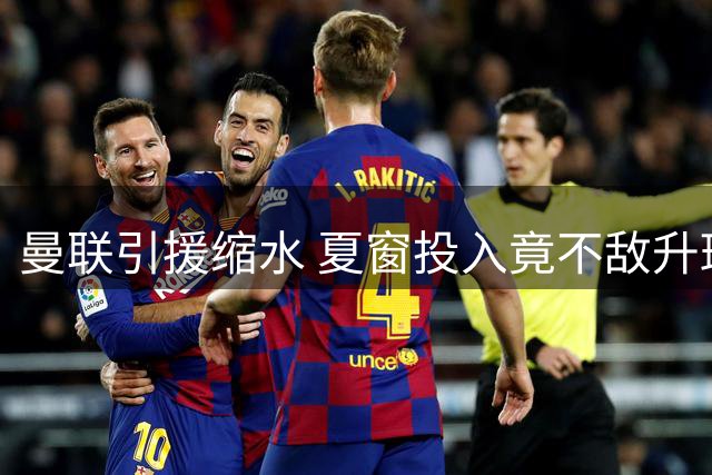曼联引援缩水 夏窗投入竟不敌升班马