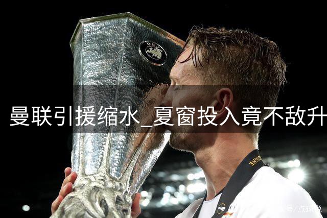 曼联引援缩水 夏窗投入竟不敌升班马