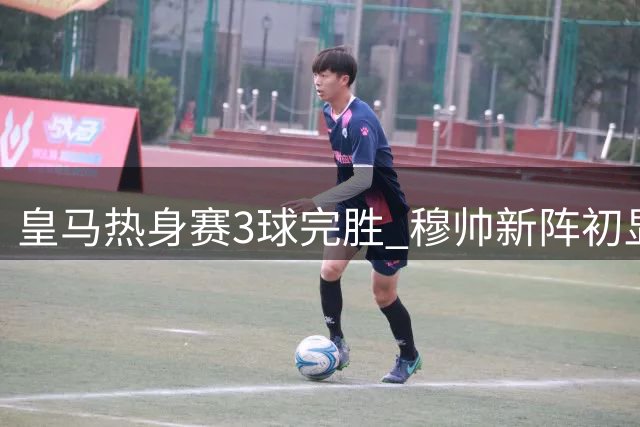 皇马热身赛3球完胜 穆帅新阵初显成效