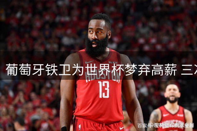 葡萄牙铁卫为世界杯梦弃高薪 三次加盟巴萨创纪录