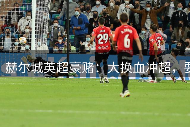 赫尔城英超豪赌：大换血冲超，要么封神要么直接降级