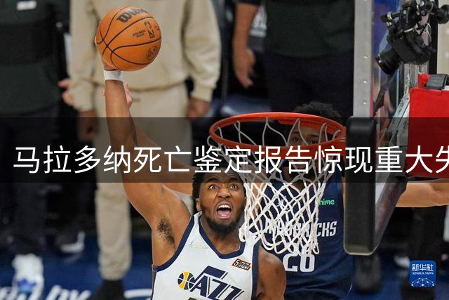 马拉多纳死亡鉴定报告惊现重大失误：误用其父医疗记录