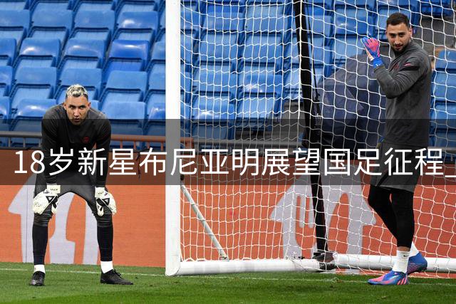 18岁新星布尼亚明展望国足征程 分享成长故事与足球梦想