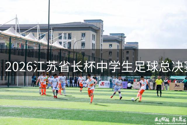 2026江苏"省长杯"中学生足球总决赛南通开战