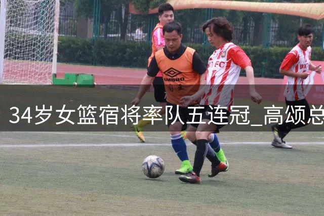 34岁女篮宿将率队五连冠 高颂总决赛23+14显威